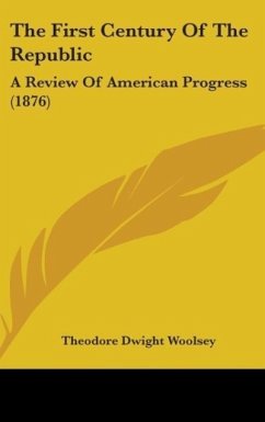The First Century Of The Republic - Woolsey, Theodore Dwight