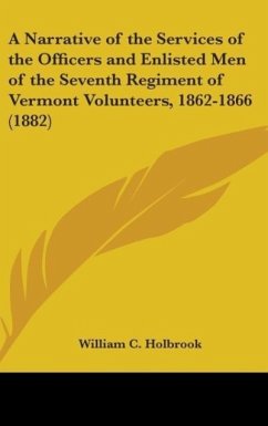 A Narrative Of The Services Of The Officers And Enlisted Men Of The Seventh Regiment Of Vermont Volunteers, 1862-1866 (1882) - Holbrook, William C.