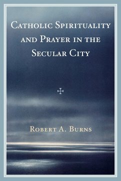 Catholic Spirituality and Prayer in the Secular City - Burns, Robert A.