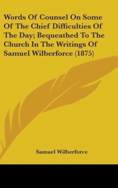 Words Of Counsel On Some Of The Chief Difficulties Of The Day; Bequeathed To The Church In The Writings Of Samuel Wilberforce (1875) - Wilberforce, Samuel