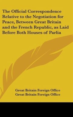 The Official Correspondence Relative To The Negotiation For Peace, Between Great Britain And The French Republic, As Laid Before Both Houses Of Parliament (1797)