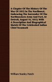 A Chapter Of The History Of The War Of 1812 In The Northwest. Embracing The Surrender Of The Northwestern Army And Fort, At Detroit, August 16, 1812; With A Description And Biographical Sketch Of The Celebrated Indian Chief Tecumseh