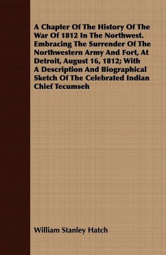 A Chapter Of The History Of The War Of 1812 In The Northwest. Embracing The Surrender Of The Northwestern Army And Fort, At Detroit, August 16, 1812; With A Description And Biographical Sketch Of The Celebrated Indian Chief Tecumseh - Hatch, William Stanley