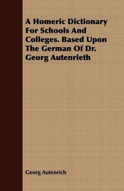 A Homeric Dictionary For Schools And Colleges. Based Upon The German Of Dr. Georg Autenrieth - Autenrich, Georg