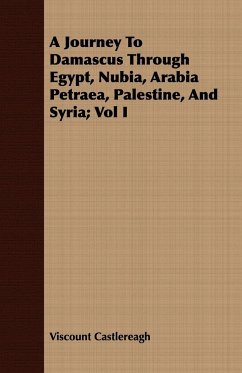 A Journey To Damascus Through Egypt, Nubia, Arabia Petraea, Palestine, And Syria; Vol I