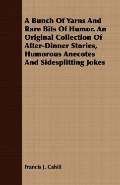 A Bunch Of Yarns And Rare Bits Of Humor. An Original Collection Of After-Dinner Stories, Humorous Anecotes And Sidesplitting Jokes - Cahill, Francis J.