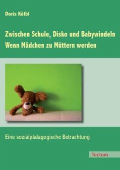 Zwischen Schule, Disko und Babywindeln - Wenn Mädchen zu Müttern werden - Kölbl, Doris