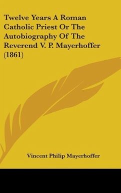 Twelve Years A Roman Catholic Priest Or The Autobiography Of The Reverend V. P. Mayerhoffer (1861)