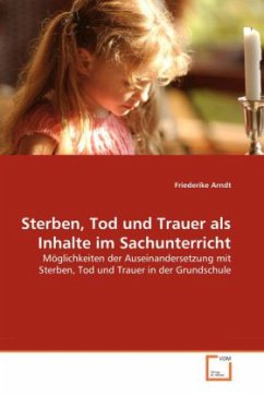 Sterben, Tod und Trauer als Inhalte im Sachunterricht - Arndt, Friederike