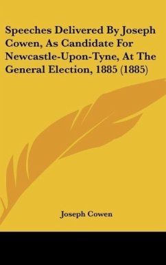 Speeches Delivered By Joseph Cowen, As Candidate For Newcastle-Upon-Tyne, At The General Election, 1885 (1885)