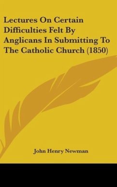 Lectures On Certain Difficulties Felt By Anglicans In Submitting To The Catholic Church (1850) - Newman, John Henry