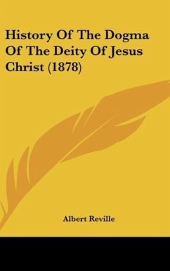 History Of The Dogma Of The Deity Of Jesus Christ (1878) - Reville, Albert
