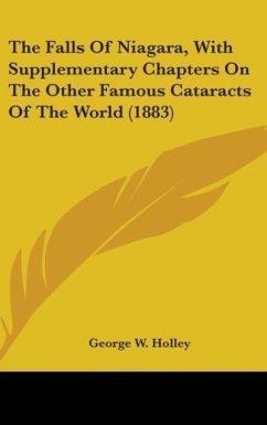 The Falls Of Niagara, With Supplementary Chapters On The Other Famous Cataracts Of The World (1883) - Holley, George W.