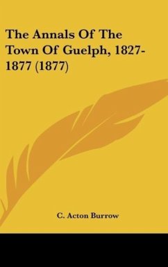 The Annals Of The Town Of Guelph, 1827-1877 (1877) - Burrow, C. Acton