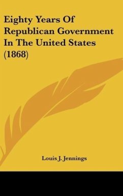 Eighty Years Of Republican Government In The United States (1868) - Jennings, Louis J.