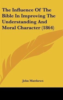 The Influence Of The Bible In Improving The Understanding And Moral Character (1864) - Matthews, John