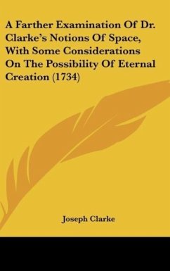 A Farther Examination Of Dr. Clarke's Notions Of Space, With Some Considerations On The Possibility Of Eternal Creation (1734)