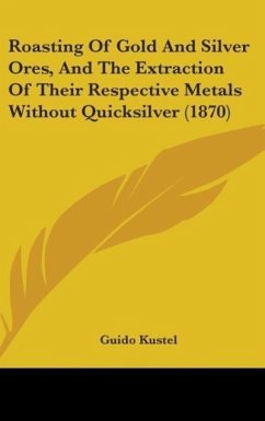 Roasting Of Gold And Silver Ores, And The Extraction Of Their Respective Metals Without Quicksilver (1870) - Kustel, Guido