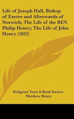 Life Of Joseph Hall, Bishop Of Exeter And Afterwards Of Norwich; The Life of the Rev. Philip Henry; The Life of John Henry (1832)