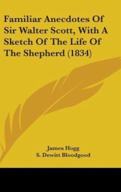 Familiar Anecdotes Of Sir Walter Scott, With A Sketch Of The Life Of The Shepherd (1834) - Hogg, James