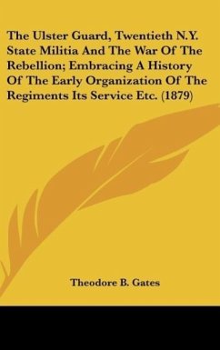 The Ulster Guard, Twentieth N.Y. State Militia And The War Of The Rebellion; Embracing A History Of The Early Organization Of The Regiments Its Service Etc. (1879) - Gates, Theodore B.