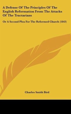 A Defense Of The Principles Of The English Reformation From The Attacks Of The Tractarians - Bird, Charles Smith