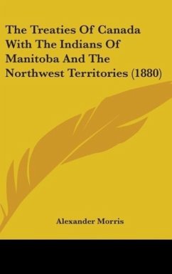 The Treaties Of Canada With The Indians Of Manitoba And The Northwest Territories (1880) - Morris, Alexander