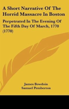 A Short Narrative Of The Horrid Massacre In Boston - Bowdoin, James; Pemberton, Samuel; Warren, Joseph