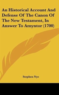 An Historical Account And Defense Of The Canon Of The New Testament, In Answer To Amyntor (1700)