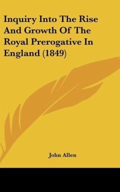 Inquiry Into The Rise And Growth Of The Royal Prerogative In England (1849) - Allen, John