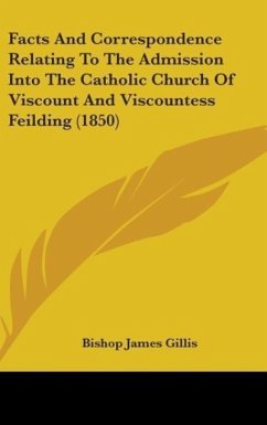 Facts And Correspondence Relating To The Admission Into The Catholic Church Of Viscount And Viscountess Feilding (1850)