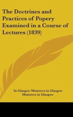 The Doctrines And Practices Of Popery Examined In A Course Of Lectures (1839) - Ministers In Glasgow