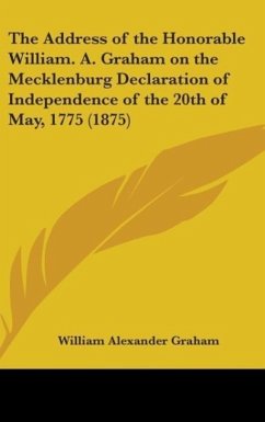 The Address Of The Honorable William. A. Graham On The Mecklenburg Declaration Of Independence Of The 20th Of May, 1775 (1875) - Graham, William Alexander