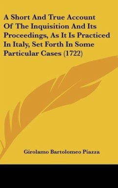 A Short And True Account Of The Inquisition And Its Proceedings, As It Is Practiced In Italy, Set Forth In Some Particular Cases (1722) - Piazza, Girolamo Bartolomeo