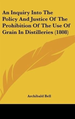 An Inquiry Into The Policy And Justice Of The Prohibition Of The Use Of Grain In Distilleries (1808) - Bell, Archibald