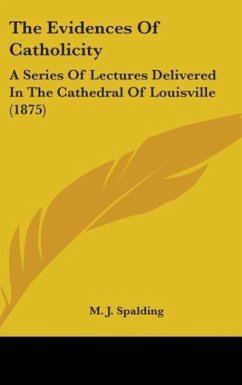 The Evidences Of Catholicity - Spalding, M. J.