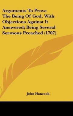 Arguments To Prove The Being Of God, With Objections Against It Answered; Being Several Sermons Preached (1707)