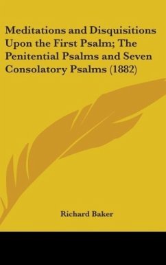 Meditations And Disquisitions Upon The First Psalm; The Penitential Psalms And Seven Consolatory Psalms (1882) - Baker, Richard