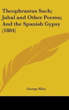 Theophrastus Such; Jubal And Other Poems; And The Spanish Gypsy (1884) - Eliot, George