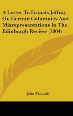 A Letter To Francis Jeffray On Certain Calumnies And Misrepresentations In The Edinburgh Review (1804) - Thelwall, John