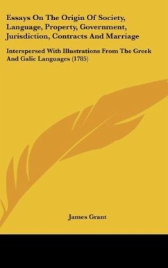 Essays On The Origin Of Society, Language, Property, Government, Jurisdiction, Contracts And Marriage - Grant, James