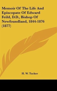 Memoir Of The Life And Episcopate Of Edward Feild, D.D., Bishop Of Newfoundland, 1844-1876 (1877) - Tucker, H. W.