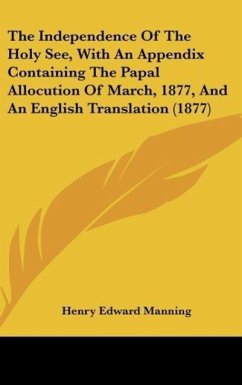 The Independence Of The Holy See, With An Appendix Containing The Papal Allocution Of March, 1877, And An English Translation (1877) - Manning, Henry Edward