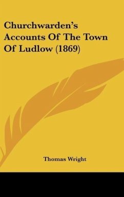 Churchwarden's Accounts Of The Town Of Ludlow (1869) - Wright, Thomas