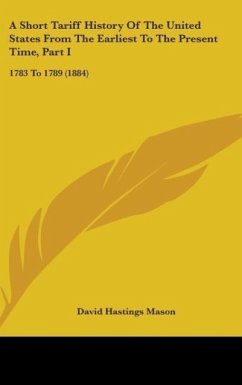 A Short Tariff History Of The United States From The Earliest To The Present Time, Part I - Mason, David Hastings