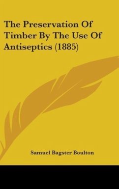 The Preservation Of Timber By The Use Of Antiseptics (1885) - Boulton, Samuel Bagster