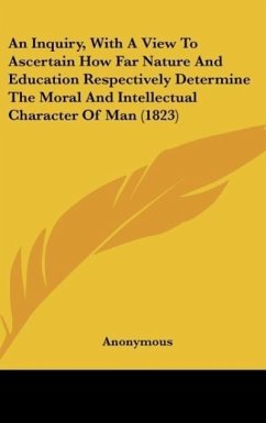An Inquiry, With A View To Ascertain How Far Nature And Education Respectively Determine The Moral And Intellectual Character Of Man (1823)