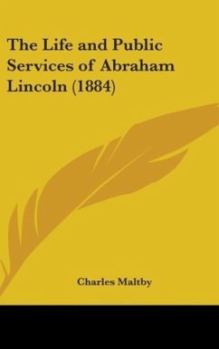 The Life And Public Services Of Abraham Lincoln (1884) - Maltby, Charles