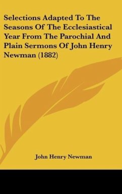 Selections Adapted To The Seasons Of The Ecclesiastical Year From The Parochial And Plain Sermons Of John Henry Newman (1882)