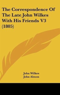 The Correspondence Of The Late John Wilkes With His Friends V3 (1805) - Wilkes, John